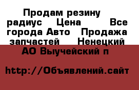 Продам резину 17 радиус  › Цена ­ 23 - Все города Авто » Продажа запчастей   . Ненецкий АО,Выучейский п.